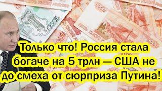 Только что! Россия стала богаче на 5 трлн — США не до смеха от сюрприза Путина!