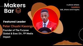 Makers Bar Intv w/ Peter Chushi Kasongo, Founder of The Purpose Global & Exec Dir, PP Media Impact