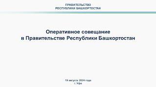 Оперативное совещание в Правительстве Республики Башкортостан: прямая трансляция 19 августа 2024 г.