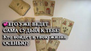 ЕГО УЖЕ ВЕДЕТ САМА СУДЬБА К ТЕБЕ! Кто войдет в твою жизнь ОСЕНЬЮ?