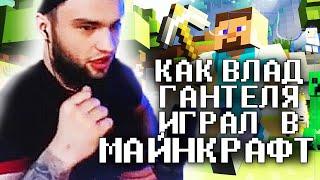 ВЛАД ГАНТЕЛЯ РАССКАЗЫВАЕТ КАК ИГРАЛ В МАЙНКРАФТ