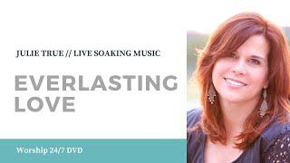 Everlasting Love - Julie True // Worship 24/7 // Live Soaking Worship Music