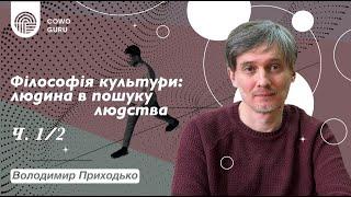 Філософія культури: людина в пошуку людства. Володимир Приходько (Ч. 1/2)