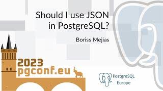 Boriss Mejias: Should I use JSON in PostgreSQL? (PGConf.EU 2023)