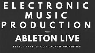 Tutorial - Music Production with Ableton Live - Level 1 - Part 10 - Clip Launch Properties