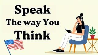 Speak The way You Think | Improve Your English Speaking | English Speaking Practice |English Podcast