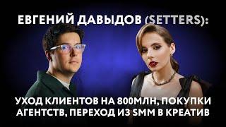 Евгений Давыдов (SETTERS): уход клиентов на 800млн, покупки агентств, переход из SMM в креатив