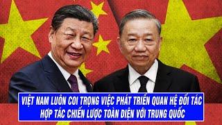 Việt Nam Luôn Coi Trọng Việc Phát Triển Quan Hệ Đối Tác Hợp Tác Chiến Lược Toàn Diện Với Trung Quốc