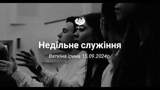 Вяткіна Ірина - недільне служіння, 15.09.2024