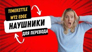 НАУШНИКИ ДЛЯ ПЕРЕВОДА │ Timekettle WT2 Edge │КОНКУРЕНЦИЯ УЧИТЕЛЯМ? │Translator Earbuds