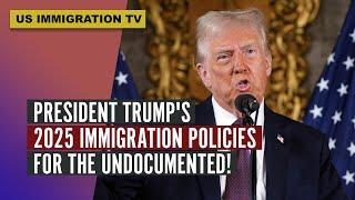 PRESIDENT TRUMP'S 2025 IMMIGRATION POLICIES FOR THE UNDOCUMENTED!