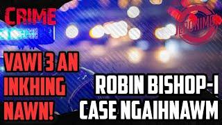 Crime- |Hnuchhuitu taima bon tuar turu lutuk| Robin Bishop-i Case Ngaihnawm