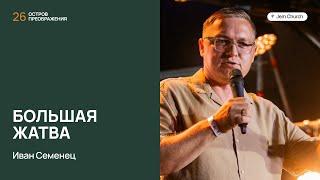 Иван Семенец – Большая жатва | Остров преображения 2024 | Церковь "Посольство Иисуса"