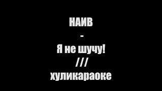 НАИВ - Я не шучу! /// хуликараоке