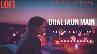 Lofi Lyrics - Dhal Jaun Main | Jubin Nautiyaal | Slow And Reverb