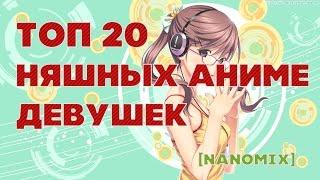 Топ 20 няшных аниме девушек [Nanomix]