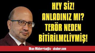 OKAN MÜDERRİSOĞLU: HEY SİZ! ANLADINIZ MI? TERÖR NEDEN BİTİRİLMELİYMİŞ! - SESLİ MAKALE DİNLE