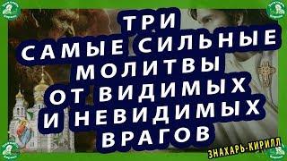 ТРИ САМЫЕ СИЛЬНЫЕ МОЛИТВЫ ОТ ВИДИМЫХ И НЕВИДИМЫХ ВРАГОВ.ЗНАХАРЬ-КИРИЛЛ