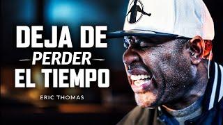 DEJA DE PERDER EL TIEMPO - Mejor Discurso de Motivación (con Eric Thomas)