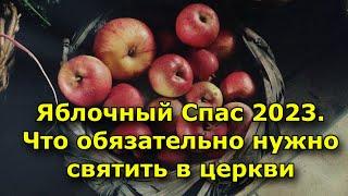 Яблочный Спас 2023.  Что обязательно нужно святить в церкви