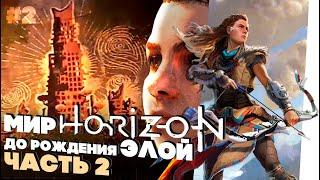 ЧТО ПРОИСХОДИЛО ДО РОЖДЕНИЯ ЭЛОЙ? ЧАСТЬ 2 |Лор Horizon Zero Dawn|История Хорайзон Зеро Давн|ЭЛОЙ ХЗД