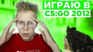 ИГРАЮ В CS:GO 2012 ГОДА! (CS:GO)