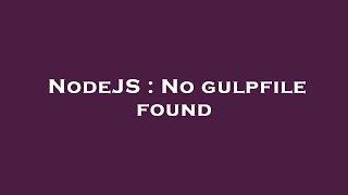 NodeJS : No gulpfile found