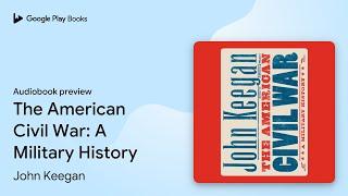 The American Civil War: A Military History by John Keegan · Audiobook preview