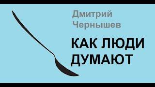 Как люди думают. Дмитрий Чернышев