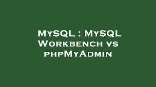 MySQL : MySQL Workbench vs phpMyAdmin