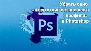 Убрать окно "отсутствие встроенного профиля" в Photoshop