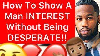 How To Show A Man INTEREST Without Being DESPERATE!! (5 Ways To Show You Are INTERESTED)