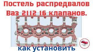 Установка постели распредвалов автомобиля Ваз2110-2112 16 клапанов.