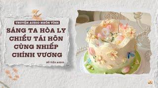 TRUYỆN AUDIO NGÔN TÌNH || SÁNG TA HÒA LY CHIỀU TÁI HÔN CÙNG NHIẾP CHÍNH VƯƠNG || FULL