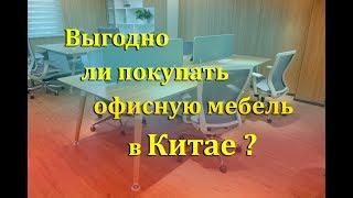 Выгодно ли покупать офисную мебель в Китае ? Мебельный тур в Китай.