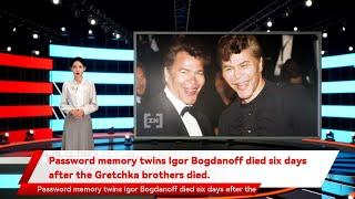 Password memory twins Igor Bogdanoff died six days after the Gretchka brothers died.