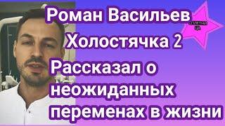 Холостячка 2 Роман Васильев рассказал о неожиданных переменах в своей жизни