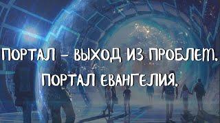 Курс ДОМАШНИЕ ПОРТАЛЫ (5 урок) ПОРТАЛ - ВЫХОД ИЗ ПРОБЛЕМ. ПОРТАЛ ЕВАНГЕЛИЯ. Андрей Яковишин