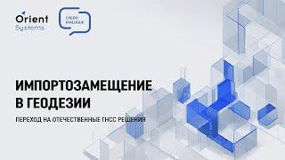 Импортозамещение в геодезии: переход на отечественные ГНСС решения. Вебинар от 27.07.2023