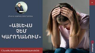 «Այլևս չեմ կարողանում կամ ի՞նչ անել, երբ հանգամանքները քո դեմ են»/հովիվ Վազգեն Զոհրաբյան