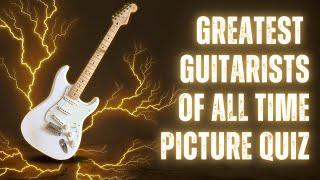 GREATEST GUITARISTS OF ALL TIME PICTURE QUIZ - How many can you name? - Who’s missing from the list?