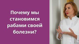 Почему мы становимся рабами своей болезни?