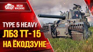 TYPE 5 HEAVY - ЛБЗ ТТ-15 на ЁКОДЗУНЕ ● САМ БЫЛ В ШОКЕ ● ЛучшееДляВас