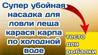 Супер убойная насадка для ловли леща, карася, карпа по холодной воде. тесто для рыбалки