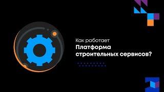 Как работает Платформа строительных сервисов?