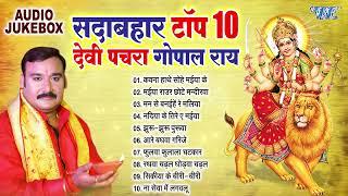 सदाबहार टॉप 10 भोजपुरी देवी पचरा गोपाल राय | Best Devotional Songs Collection Devi Geet Pachra