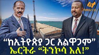 Ethiopia - "ከኢትዮጵያ ጋር አልዋጋም" ኤርትራ"ትንኮሳ አለ!"