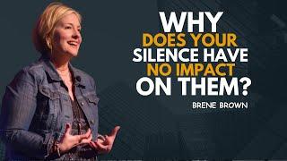 WHY DOES YOUR SILENCE HAVE NO IMPACT ON THEM | BRENE BROWN | MOTIVATIONAL SPEECH