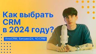 Как выбрать CRM в 2024 году? AmoCRM, Битрикс24, 1С:CRM