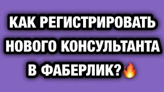 КАК РЕГИСТРИРОВАТЬ НОВОГО КОНСУЛЬТАНТА  В ФАБЕРЛИК?